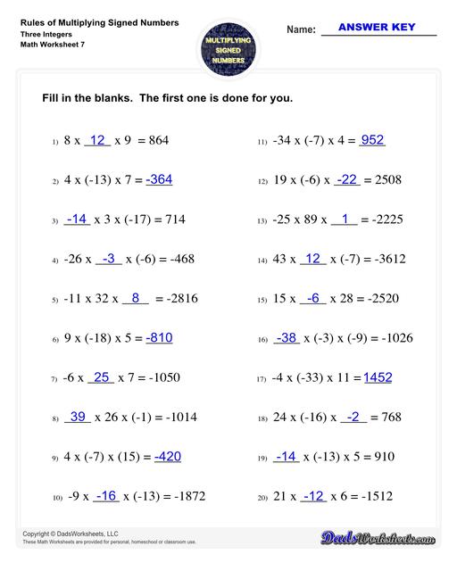 These worksheets practice multipling two or three signed numbers, as well as zero. The problems on these worksheets help students understand how to determine whether the product of a multiplication is positive, negative or zero, and also provide practice determining multiplicands (and their signs) from the product. Multiplying Signed Numbers Three Integers Fill In The Blanks V3